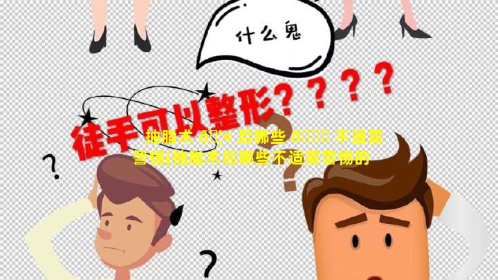 抽脂术 🦢 后哪些 🐟 不适需警惕(抽脂术后哪些不适需警惕的病症)